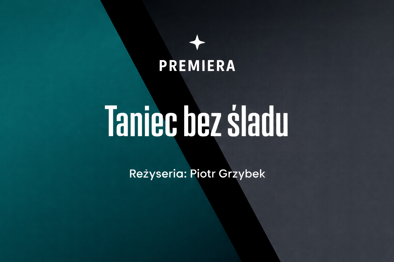 Grafika z tekstem PREMIERA Taniec bez śladu, reżyseria Piotr Grzybek, na tle podzielonym po przekątnej między turkusowy i ciemnoszary. Premiera podkreśla debiut tego wyjątkowego spektaklu.